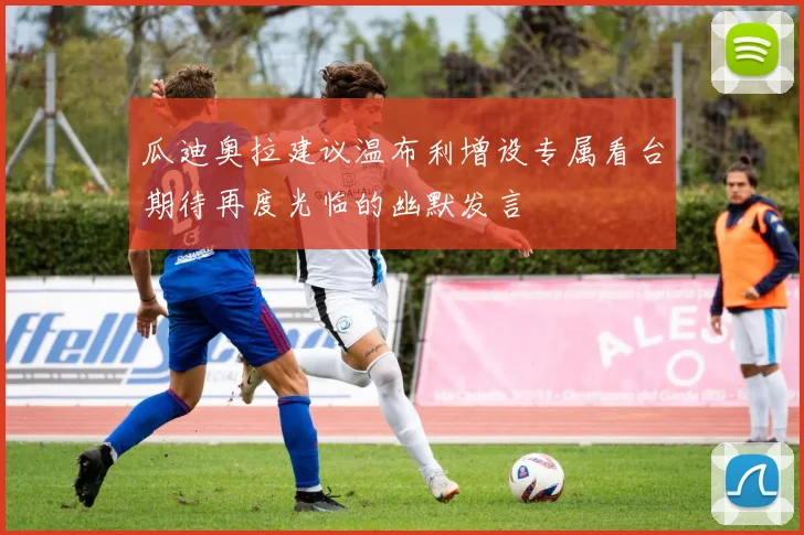 瓜迪奥拉建议温布利增设专属看台期待再度光临的幽默发言