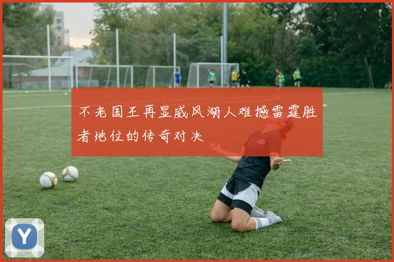 不老国王再显威风湖人难撼雷霆胜者地位的传奇对决