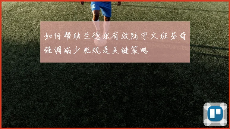 如何帮助兰德尔有效防守文班芬奇强调减少犯规是关键策略