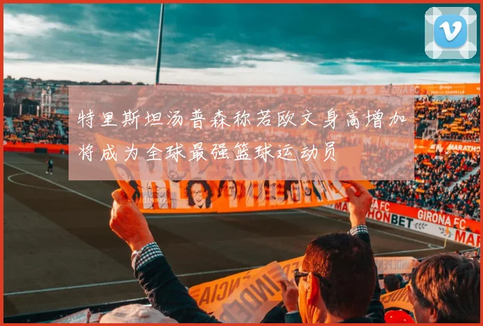 特里斯坦汤普森称若欧文身高增加将成为全球最强篮球运动员