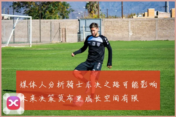 媒体人分析骑士东决之路可能影响未来决策莫布里成长空间有限