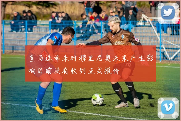 皇马选举未对穆里尼奥未来产生影响目前没有收到正式报价