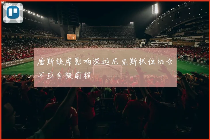 唐斯缺席影响深远尼克斯抓住机会不应自毁前程