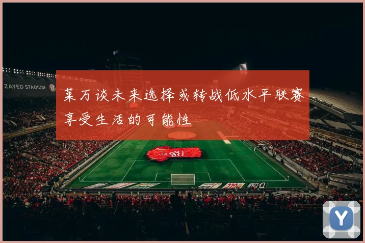 莱万谈未来选择或转战低水平联赛享受生活的可能性